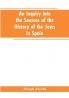 An inquiry into the sources of the history of the Jews in Spain