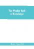 The wonder book of knowledge : the marvels of modern industry and invention the interesting stories of common things the mysterious processes of nature simply explained
