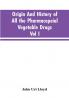 Origin And History Of All The Pharmacopeial Vegetable Drugs Chemicals And Preparations With Bibliography; Vol I