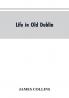 Life in old Dublin historical associations of Cook street three centuries of Dublin printing reminiscences of a great tribune
