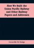 How We Built the Union Pacific Railway and Other Railway Papers and Addresses