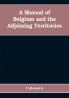 A manual of Belgium and the adjoining territories
