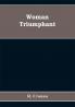 Woman Triumphant; the story of her struggles for freedom education and political rights. Dedicated to all noble-minded women by an appreciative member of the other sex