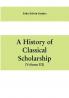 A history of classical scholarship (Volume III) The Eighteenth Century in Germany and the Nineteenth Century in Europe and the United State of America