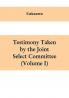 Testimony Taken By The Joint Select Committee to Inquire into the condition of affairs in the late insurrectionary States. South Carolina (Volume I)