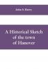 A historical sketch of the town of Hanover Mass. with family genealogies