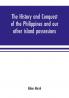 The history and conquest of the Philippines and our other island possessions; embracing our war with the Filipinos in 1899