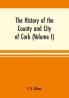 The history of the county and city of Cork (Volume I)