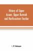 History Of Upper Assam Upper Burmah And North-Eastern Frontier