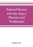 Admiral Vernon and the navy a memoir and vindication; being an account of the admiral's career at sea and in Parliament with sidelights on the political conduct of Sir Robert Walpole and his colleagues and a critical reply to Smollett and other histori