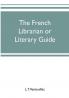 The French librarian or Literary guide pointing out the best works of the principal writers of France in every branch of literature; with criticisms personal anecdotes and bibliographical notices; preceded by a sketch of the progress of French literat
