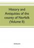 History and antiquities of the county of Norfolk (Volume II) Containing the Hundreds of Clavering Depwade Difs and Earfhan