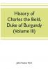History of Charles the Bold Duke of Burgundy (Volume III)