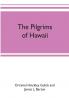 The pilgrims of Hawaii; their own story of their pilgrimage from New England and life work in the Sandwich Islands now known as Hawaii