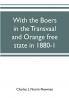 With the Boers in the Transvaal and Orange free state in 1880-1