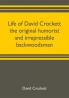 Life of David Crockett the original humorist and irrepressible backwoodsman