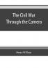 The Civil war through the camera hundreds of vivid photographs actually taken in Civil war times sixteen reproductions in color of famous war paintings