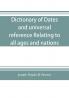 Dictionary of dates and universal reference relating to all ages and nations; comprehending every remarkable occurrence ancient and modern The Foundation Laws and Governments of Countries-Their Progress in Civilisation Industry and Science-Their Ach