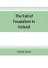 The fall of feudalism in Ireland; or The story of the land league revolution