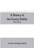 A history of the County Dublin; the people parishes and antiquities from the earliest times to the close of the eighteenth century Part Third Being a History of that Portion of the County Comprised within the Parishes Tallaght Cruagh Whiteghurch Kilgo