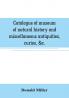 Catalogue of museum of natural history and miscellaneous antiquities curios &c.