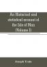 An historical and statistical account of the Isle of Man from the earliest times to the present date; with a view of its ancient laws peculiar customs and popular superstitions (Volume I)