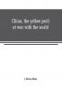 China the yellow peril at war with the world: a history of the Chinese empire from the dawn of civilization to the present time Including descriptions of the people