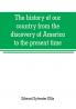 The history of our country from the discovery of America to the present time