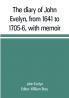 The diary of John Evelyn from 1641 to 1705-6 with memoir