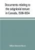 Documents relating to the seigniorial tenure in Canada 1598-1854