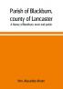 Parish of Blackburn county of Lancaster. A history of Blackburn town and parish