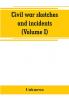 Civil war sketches and incidents (Volume I)