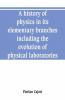 A History Of Physics In Its Elementary Branches Including The Evolution Of Physical Laboratories