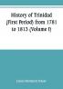 History of Trinidad (First Period) from 1781 to 1813 (Volume I)