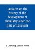 Lectures on the history of the development of chemistry since the time of Lavoisier