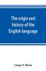 The origin and history of the English language and of the early literature it embodies