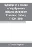 Syllabus of a course of eighty-seven lectures on modern European history (1600-1890)