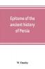 Epitome of the ancient history of Persia; Extranted and Translated from the Tehan Ara A Persian Manuscript