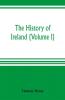 The history of Ireland (Volume I)