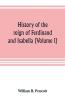 History of the reign of Ferdinand and Isabella (Volume I)
