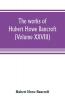 The works of Hubert Howe Bancroft (Volume XXVIII)