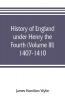 History of England under Henry the Fourth (Volume III) 1407-1410