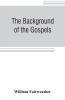 The background of the Gospels; or Judaism in the period between the Old and New Testaments