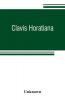 Clavis Horatiana; or A key to the odes of Horace to which is prefixed A life of the poet and an account of the Horatian metres. For the use of schools