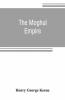 The Moghul Empire; From The Death Of Aurungzeb To The Overthrow Of The Mahratta Power