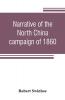 Narrative of the North China campaign of 1860; containing personal experiences of Chinese character and of the moral and social condition of the country; together with a description of the interior of Pekin