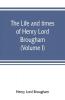 The life and times of Henry Lord Brougham (Volume I)