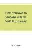 From Yorktown to Santiago with the Sixth U.S. Cavalry