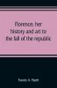 Florence; her history and art to the fall of the republic