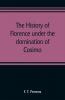 The history of Florence under the domination of Cosimo Piero Lorenzo de' Medicis 1434-1492